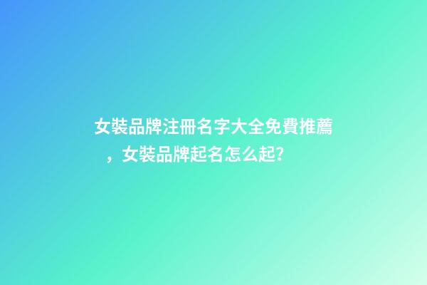 女裝品牌注冊名字大全免費推薦，女裝品牌起名怎么起？-第1張-商標起名-玄機派